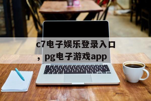 c7电子娱乐登录入口，pg电子游戏app