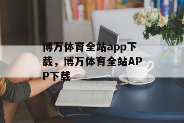 博万体育全站app下载，博万体育全站APP下载