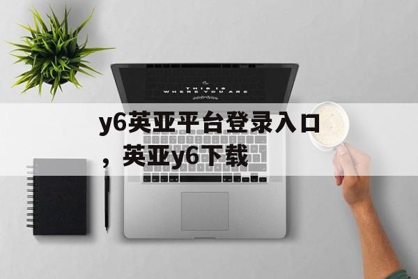 y6英亚平台登录入口，英亚y6下载